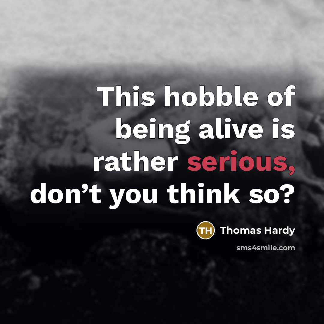 “This hobble of being alive is rather serious, don’t you…” quote by Thomas Hardy