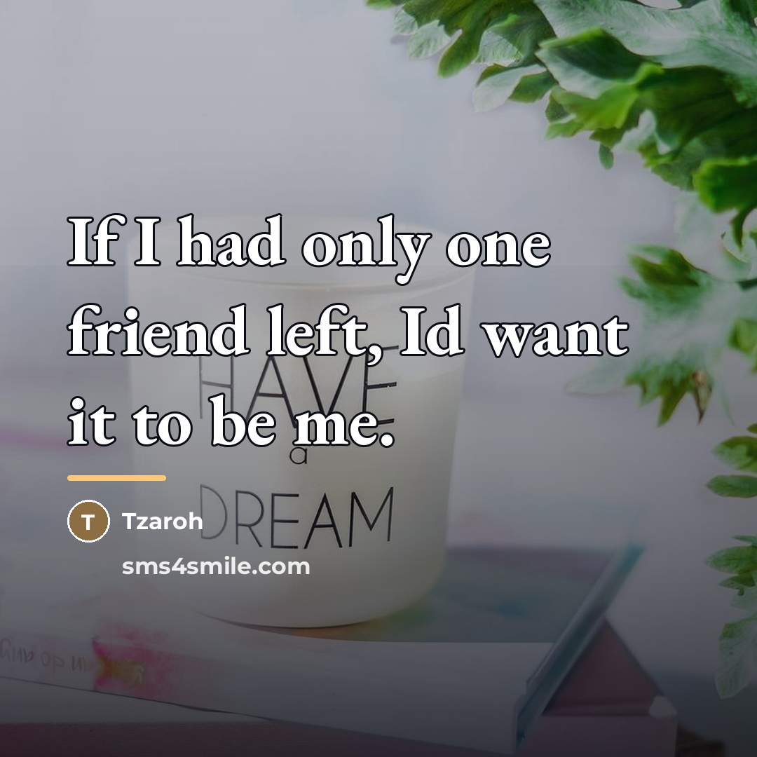 “If I had only one friend left, Id want it…” quote by Tzaroh