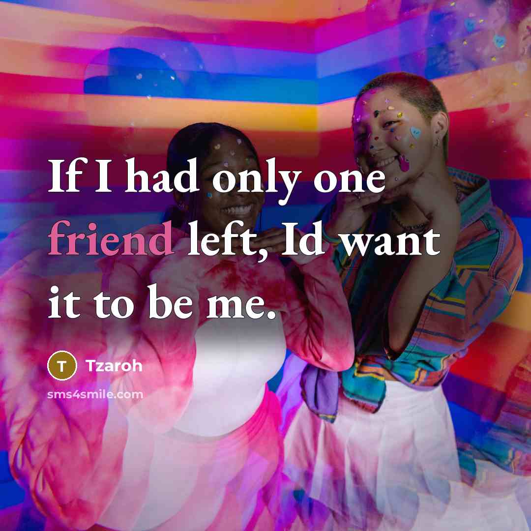 “If I had only one friend left, Id want it to be me.” quote by Tzaroh