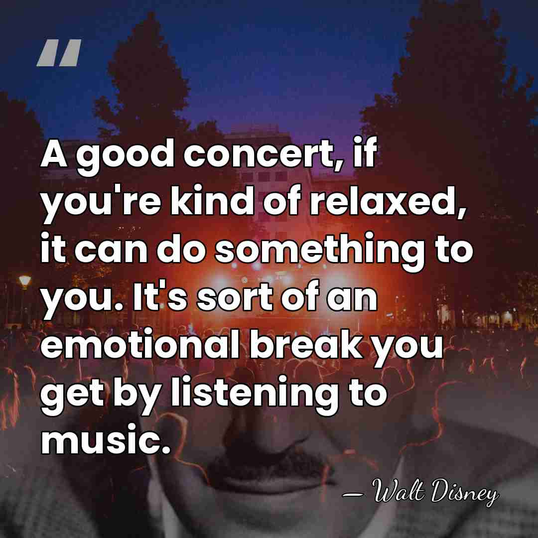 A good concert, if you're kind of relaxed, it can do something&hellip; - Walt Disney