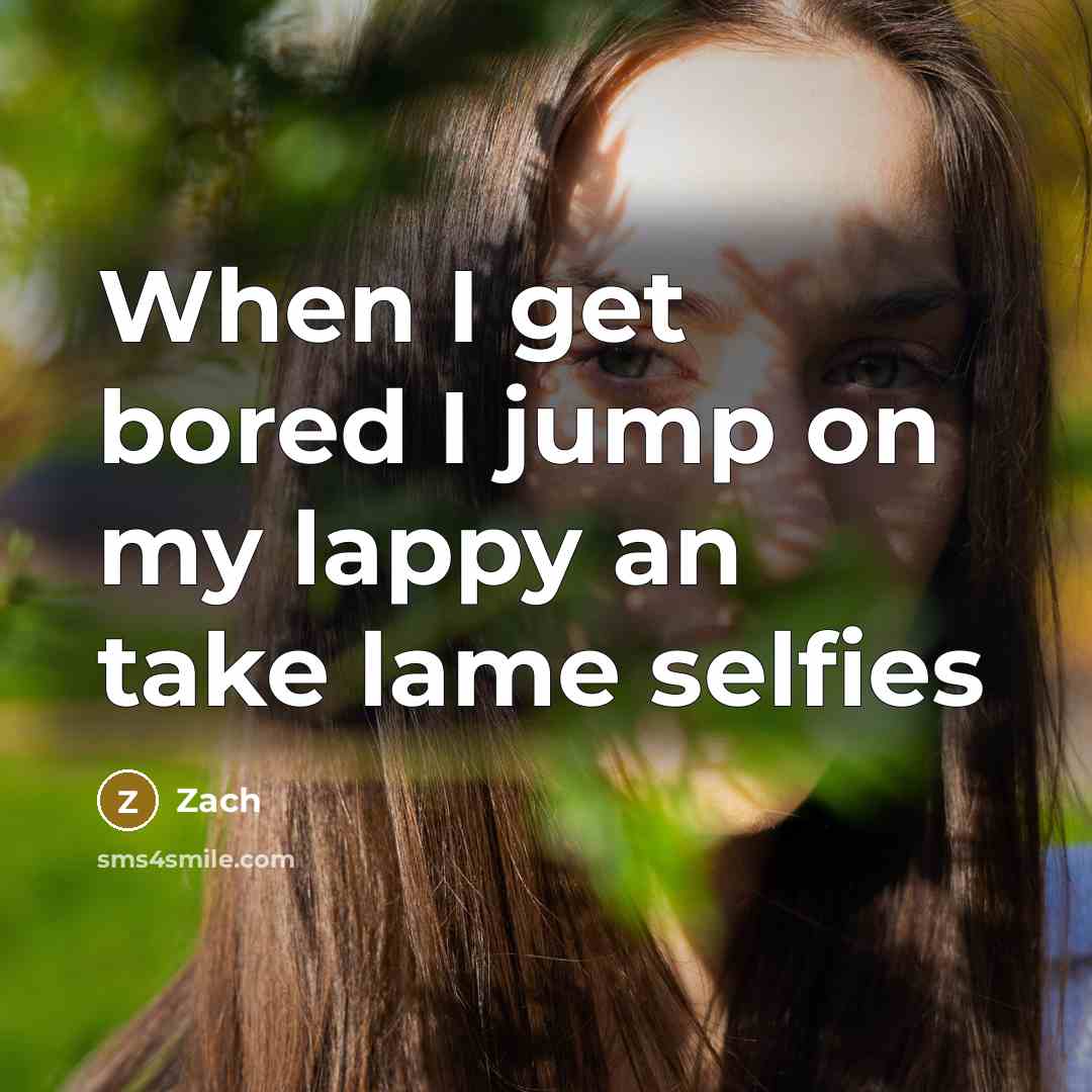 “When I get bored I jump on my lappy an take lame selfies” quote by Zach