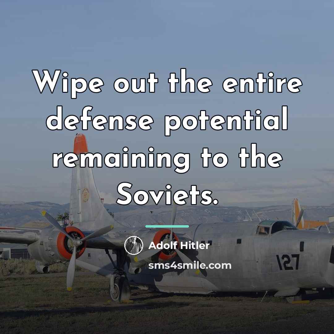 “Wipe out the entire defense potential remaining to the Soviets.…” quote by Adolf Hitler