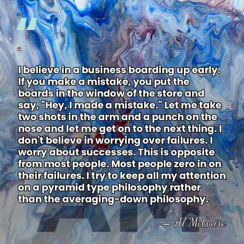 I believe in a business boarding up early. If you make a&hellip; - Al McGuire