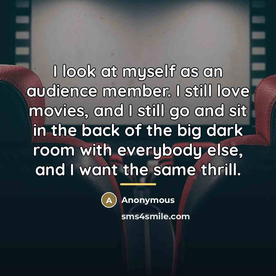 “I look at myself as an audience member. I still…” quote by Anonymous