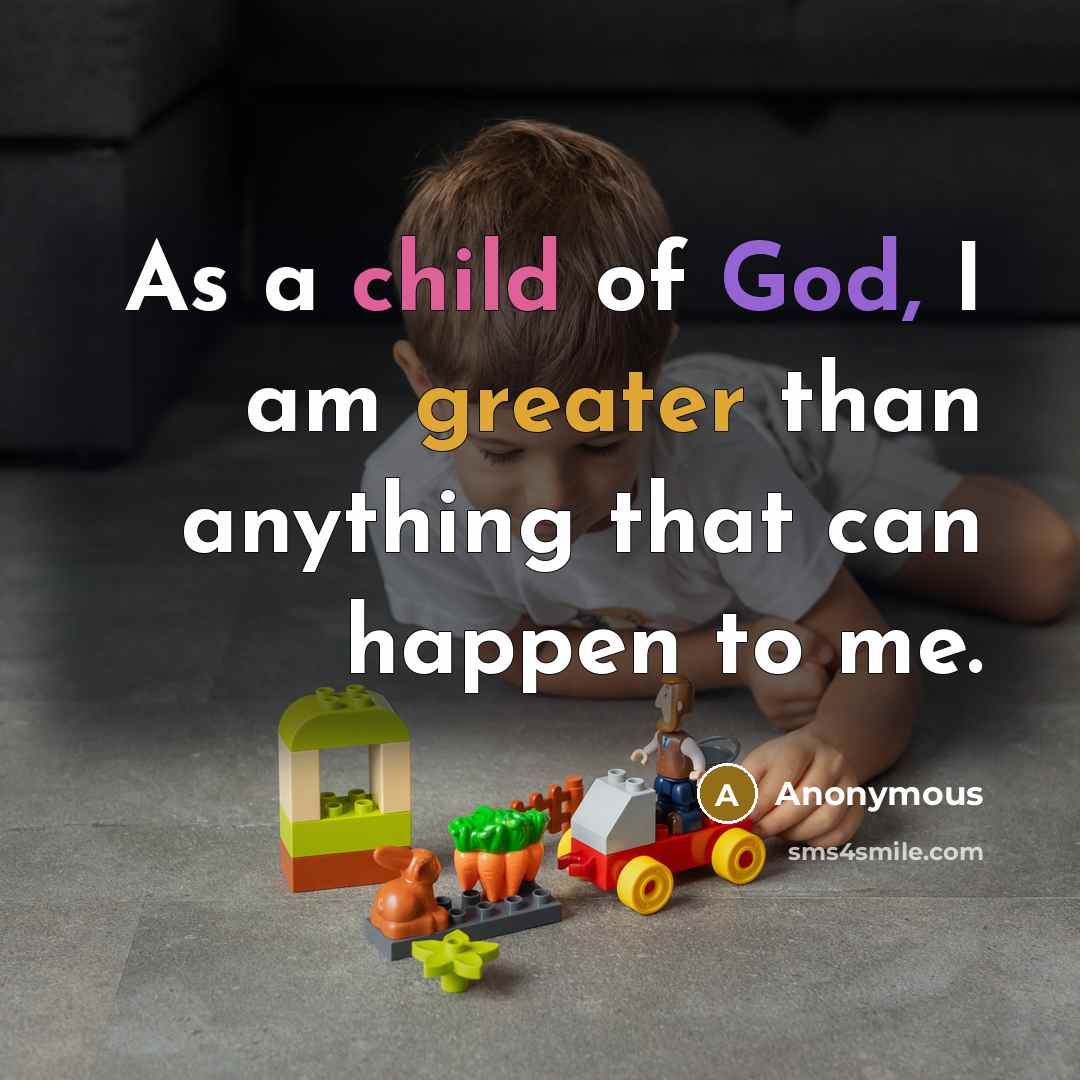 “As a child of God, I am greater than anything that can happen to me.” quote by Anonymous