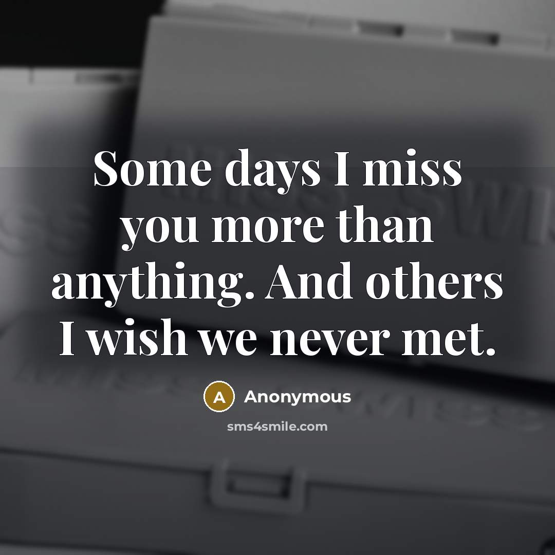 “Some days I miss you more than anything. And others I wish we never met.” quote by Anonymous
