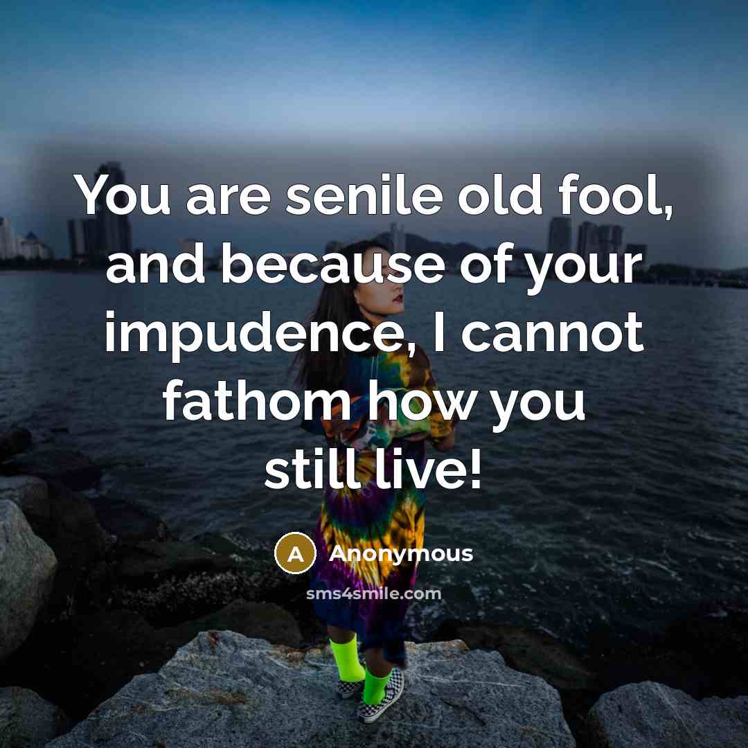 “You are senile old fool, and because of your impudence,…” quote by Anonymous