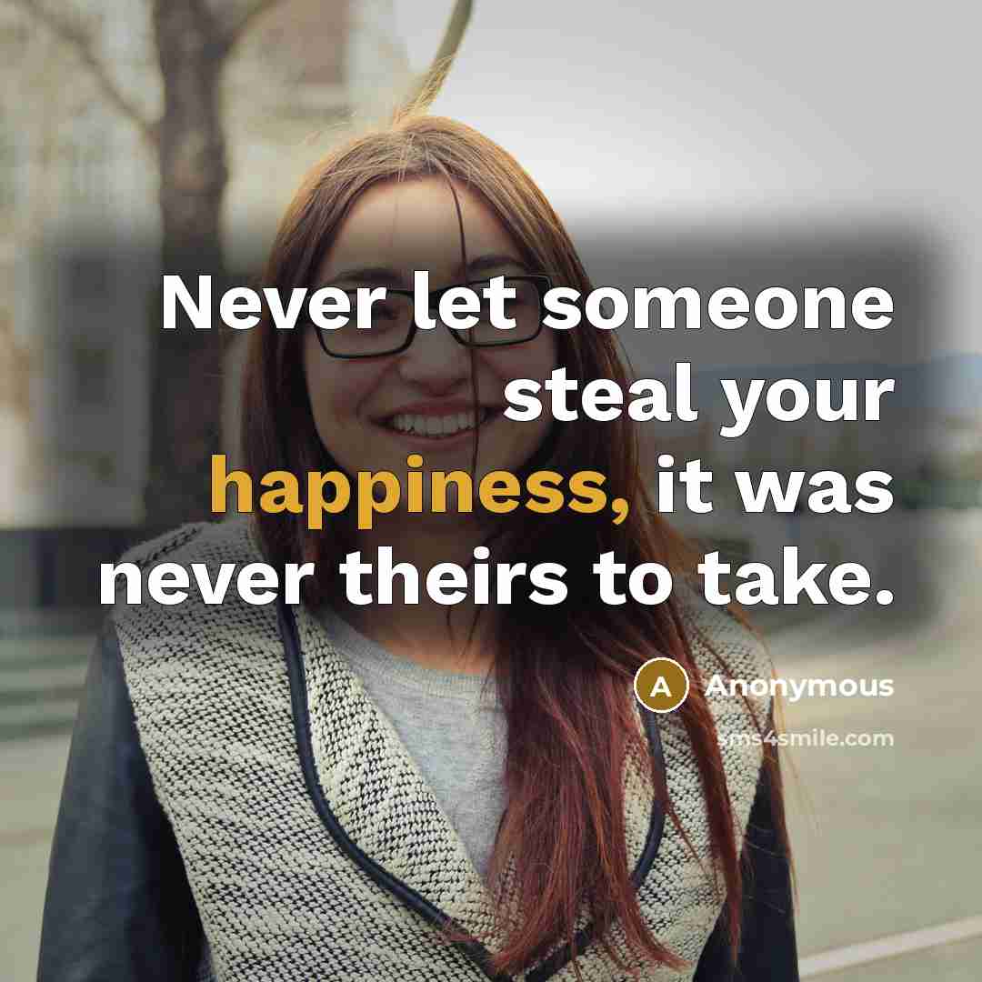 “Never let someone steal your happiness, it was never theirs…” quote by Anonymous