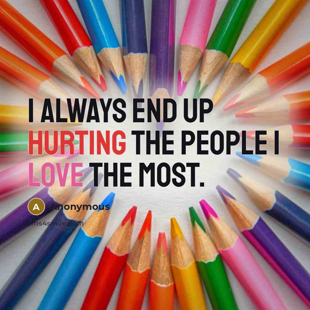 “I always end up hurting the people I love the most.” quote by Anonymous