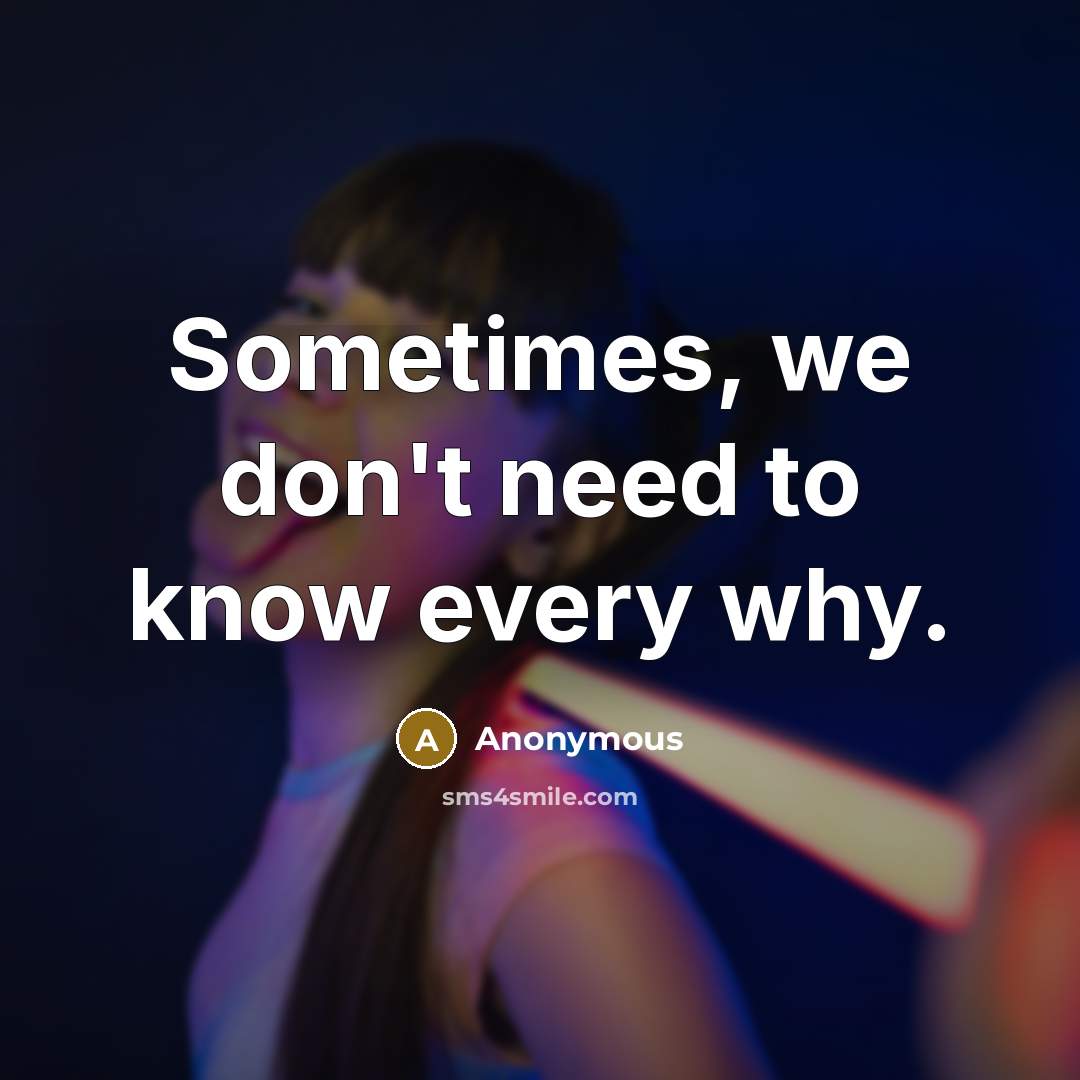 “Sometimes, we don't need to know every why.” quote by Anonymous