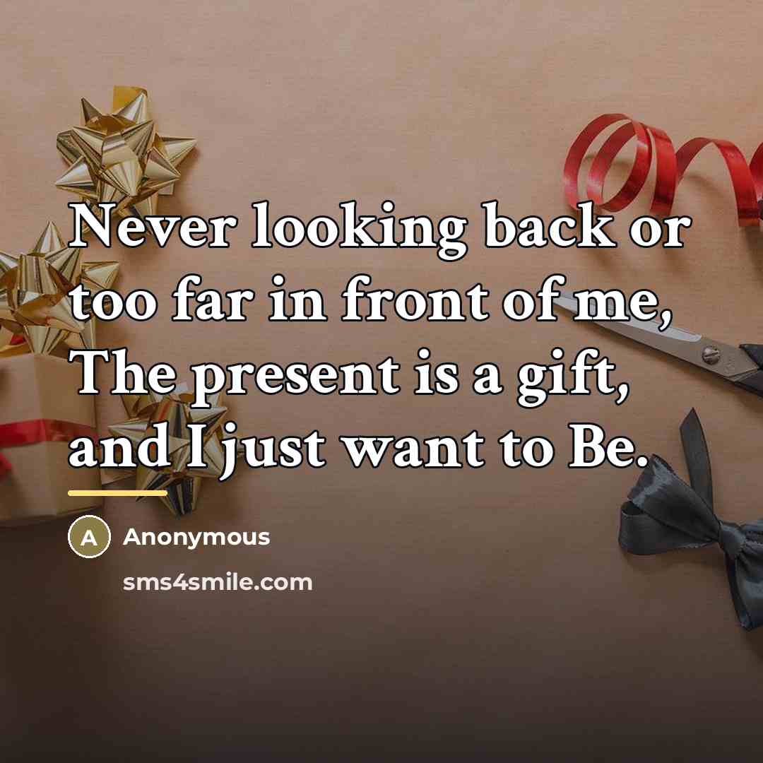 “Never looking back or too far in front of me,…” quote by Anonymous