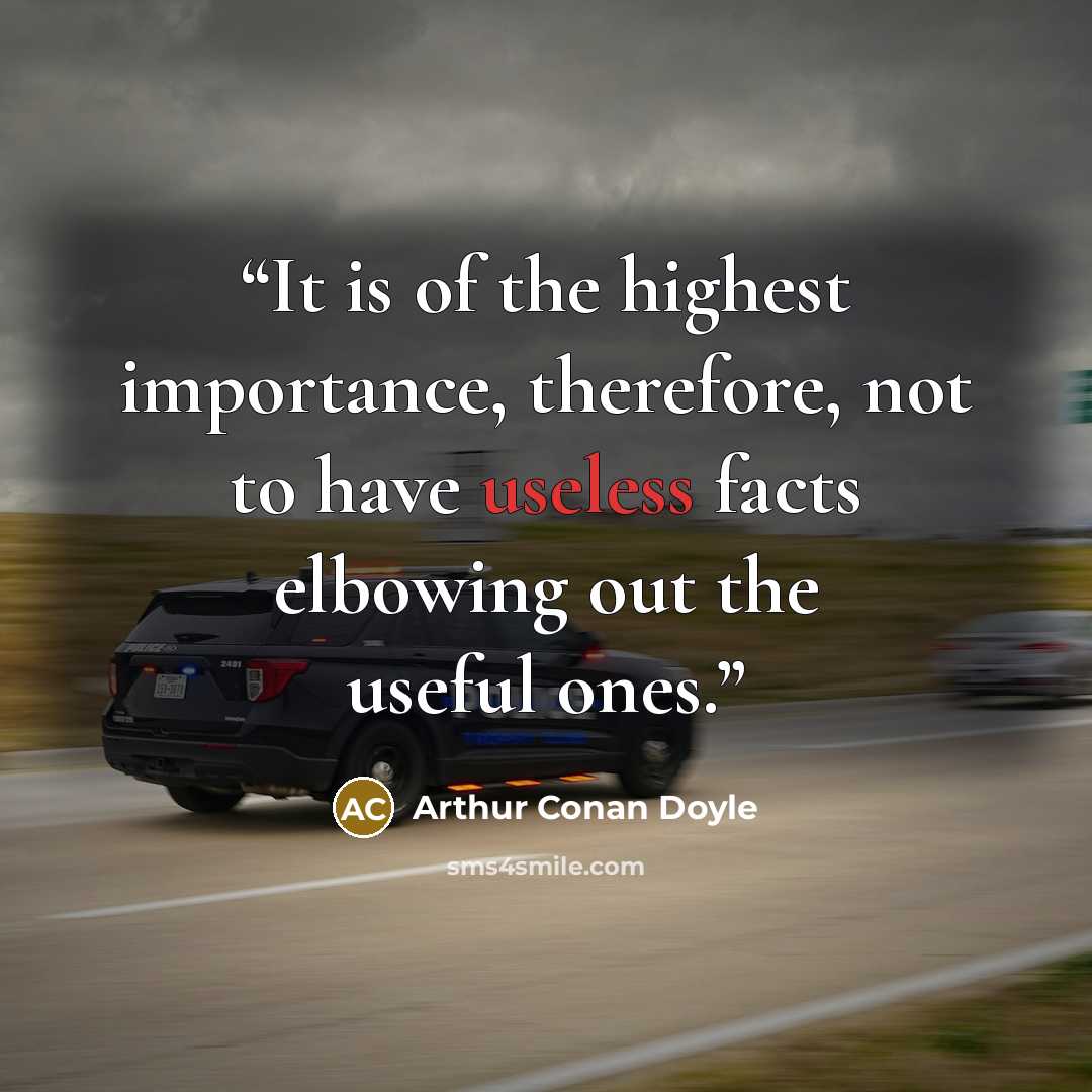 “It is of the highest importance, therefore, not to have useless facts elbowing out the useful ones.” quote by Arthur Conan Doyle
