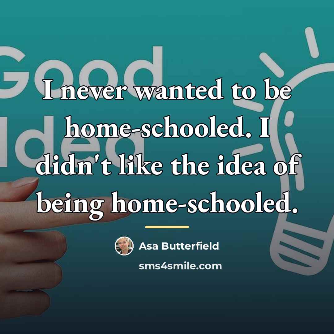 “I never wanted to be home-schooled. I didn't like the…” quote by Asa Butterfield