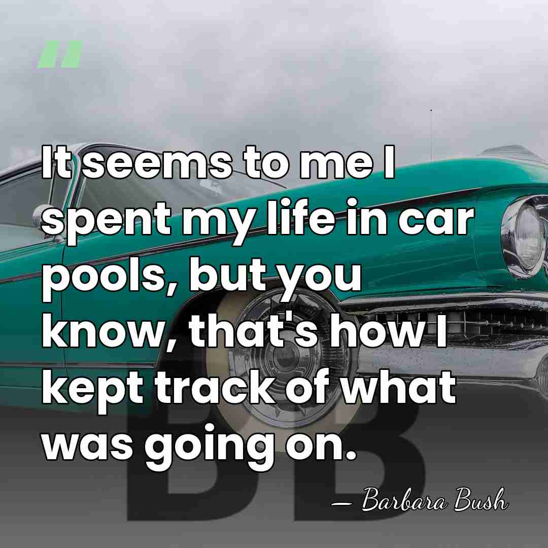 It seems to me I spent my life in car pools, but&hellip; - Barbara Bush