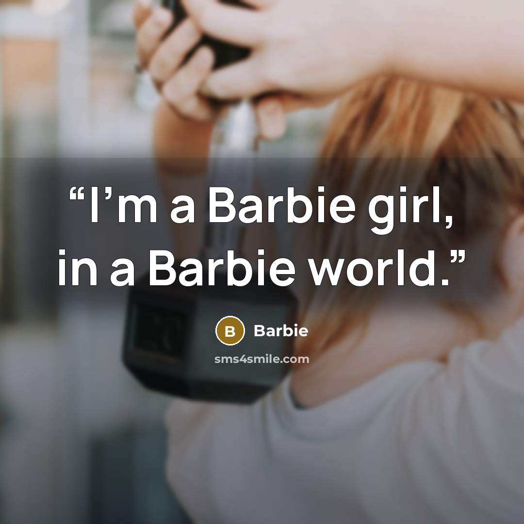 “I'm a Barbie girl, in a Barbie world.” quote by Barbie