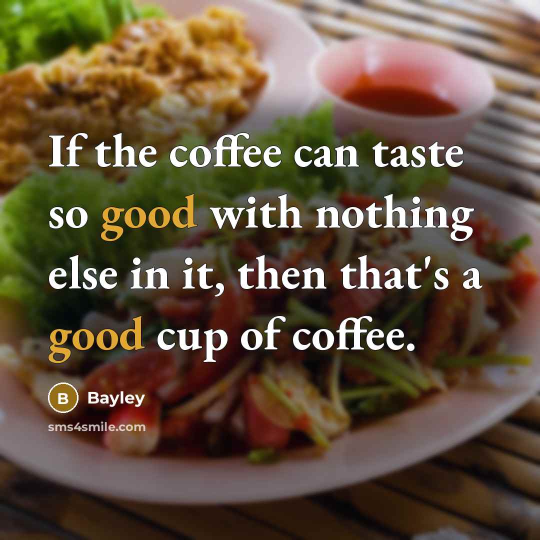 “If the coffee can taste so good with nothing else…” quote by Bayley