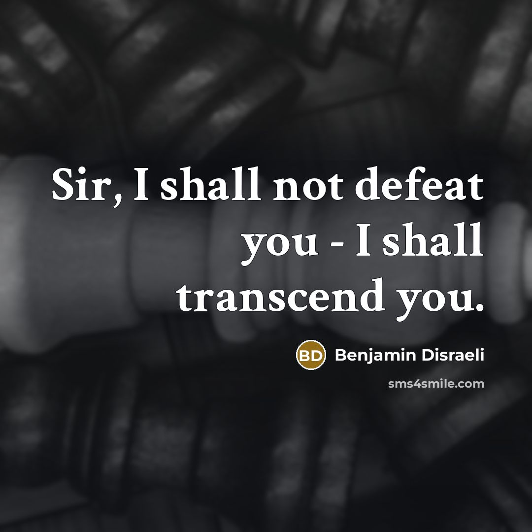“Sir, I shall not defeat you - I shall transcend…” quote by Benjamin Disraeli