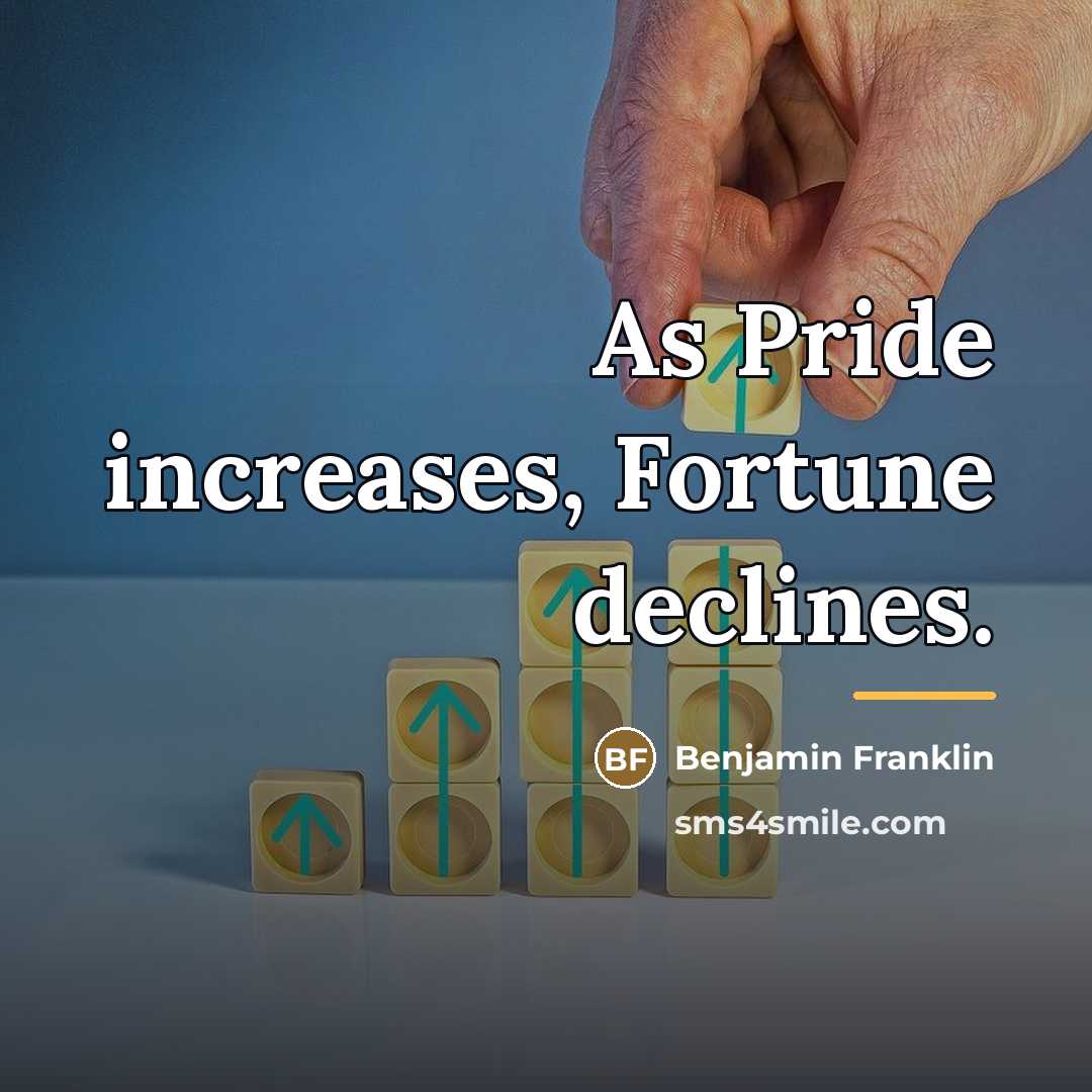 “As Pride increases, Fortune declines.…” quote by Benjamin Franklin