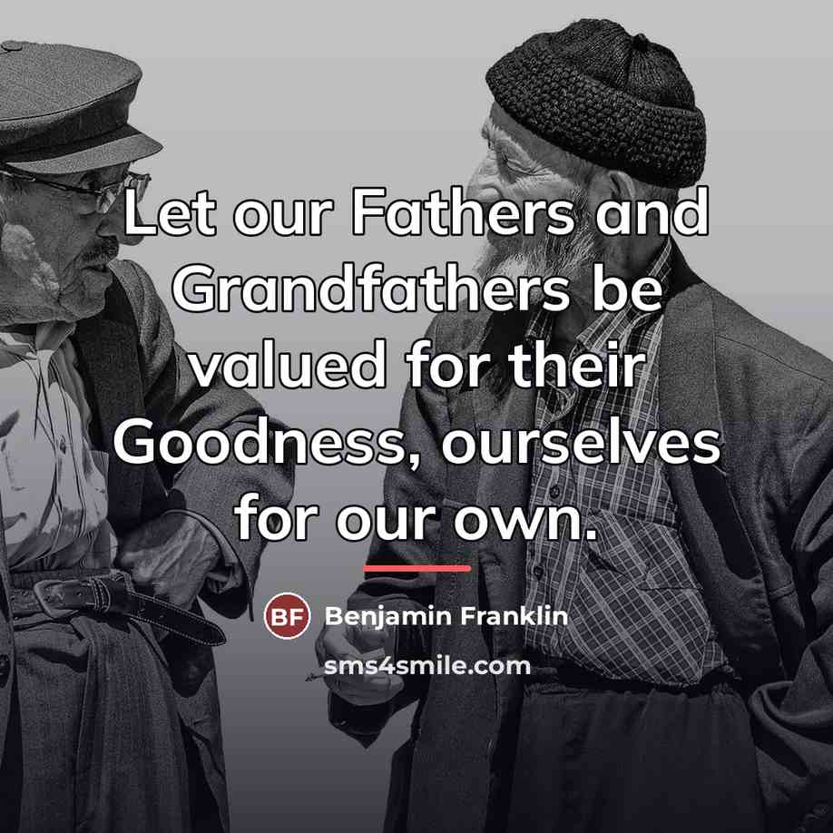 “Let our Fathers and Grandfathers be valued for their Goodness,…” quote by Benjamin Franklin