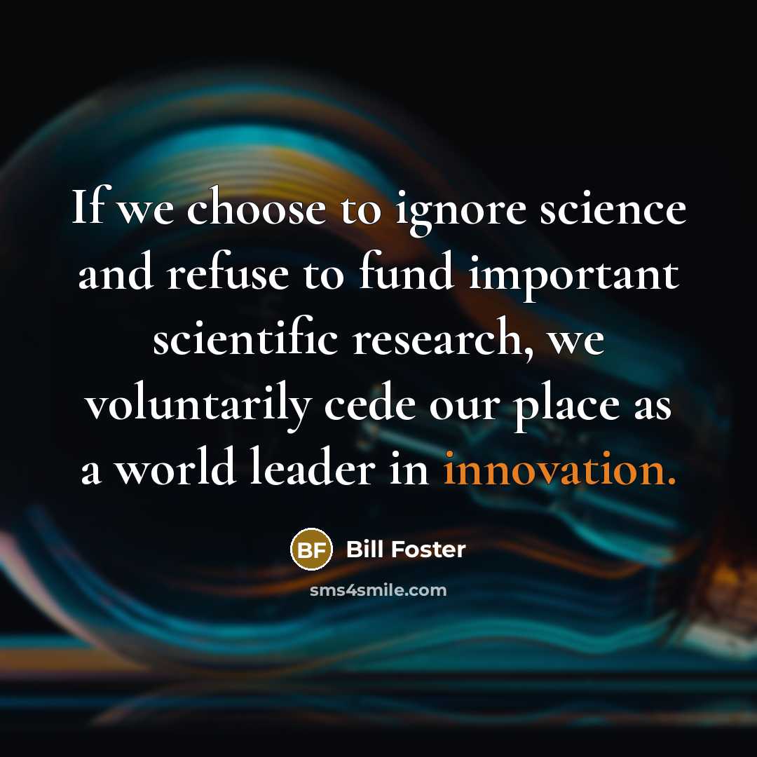 “If we choose to ignore science and refuse to fund…” quote by Bill Foster