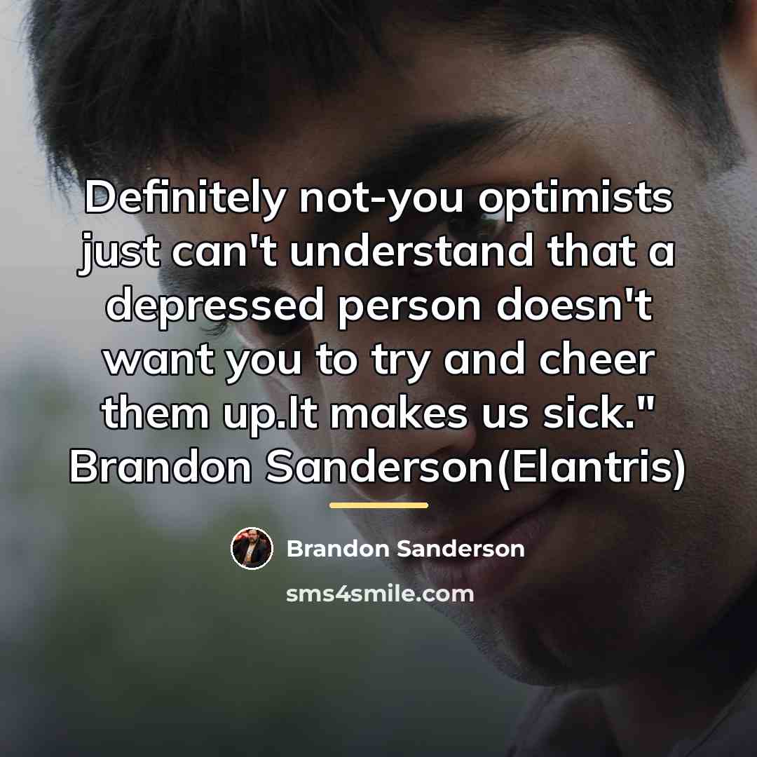 “Definitely not-you optimists just can't understand that a depressed person…” quote by Brandon Sanderson