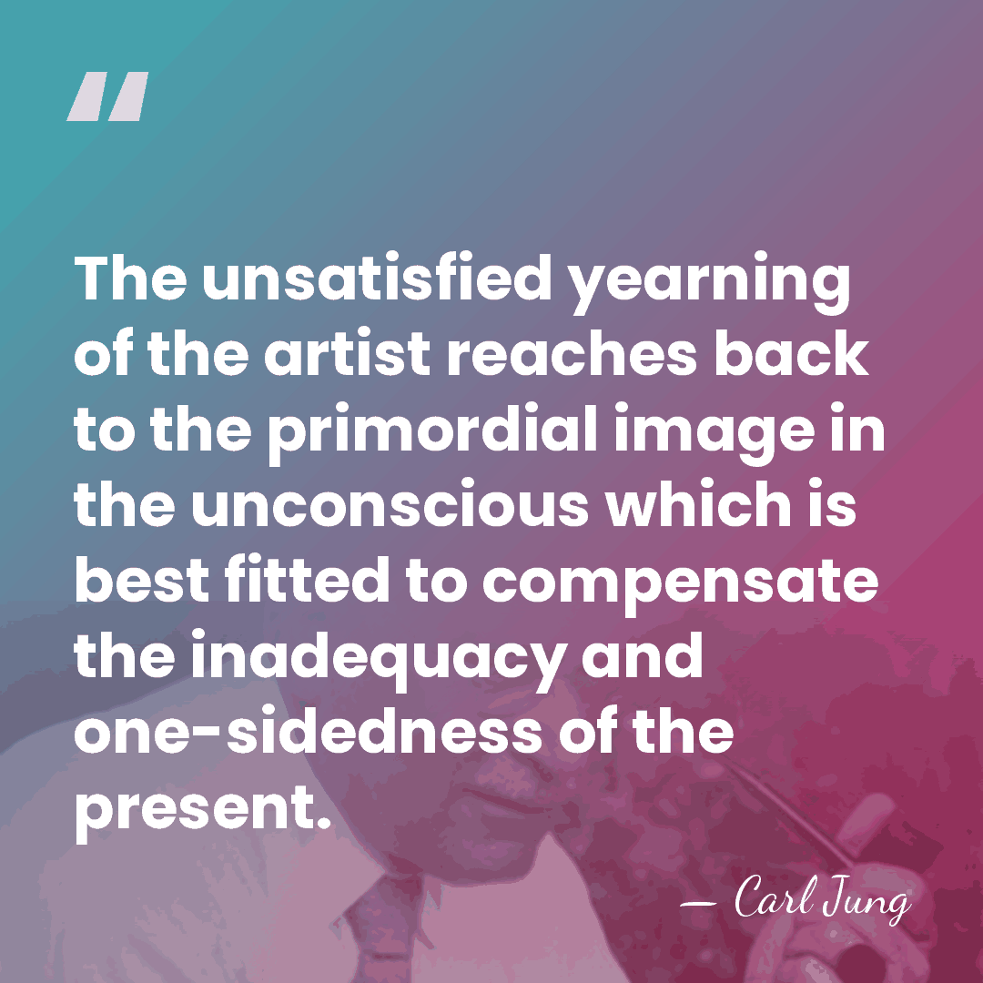 The unsatisfied yearning of the artist reaches back to the primordial image&hellip; - Carl Jung