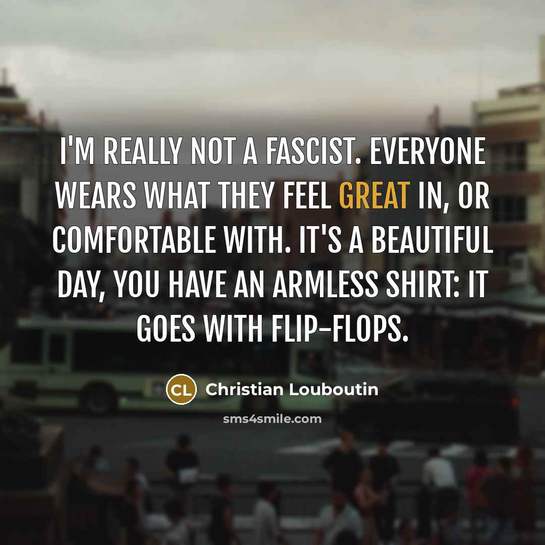 “I'm really not a fascist. Everyone wears what they feel…” quote by Christian Louboutin