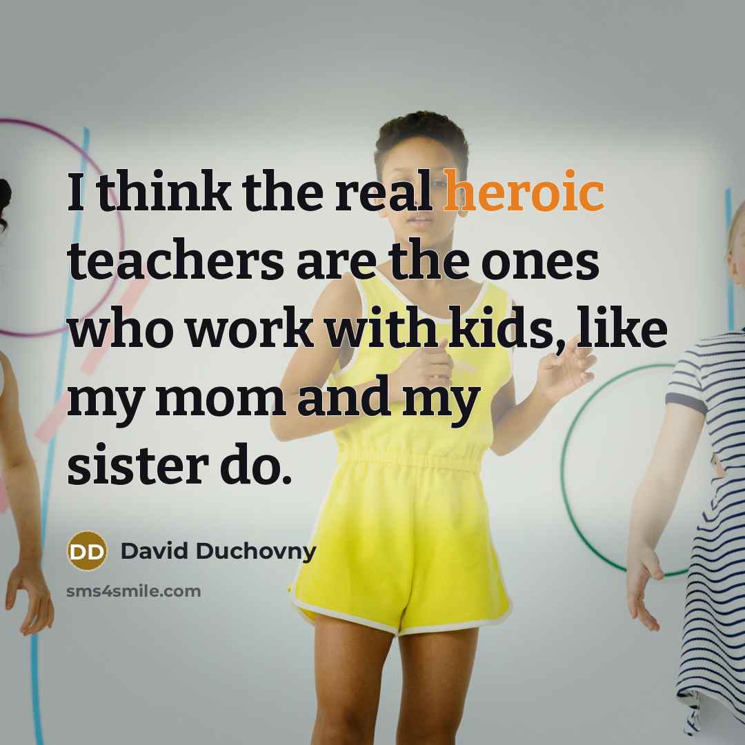 “I think the real heroic teachers are the ones who…” quote by David Duchovny