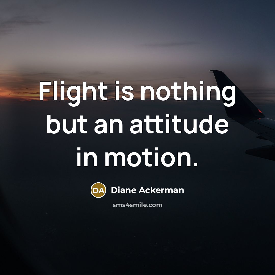 “Flight is nothing but an attitude in motion.…” quote by Diane Ackerman