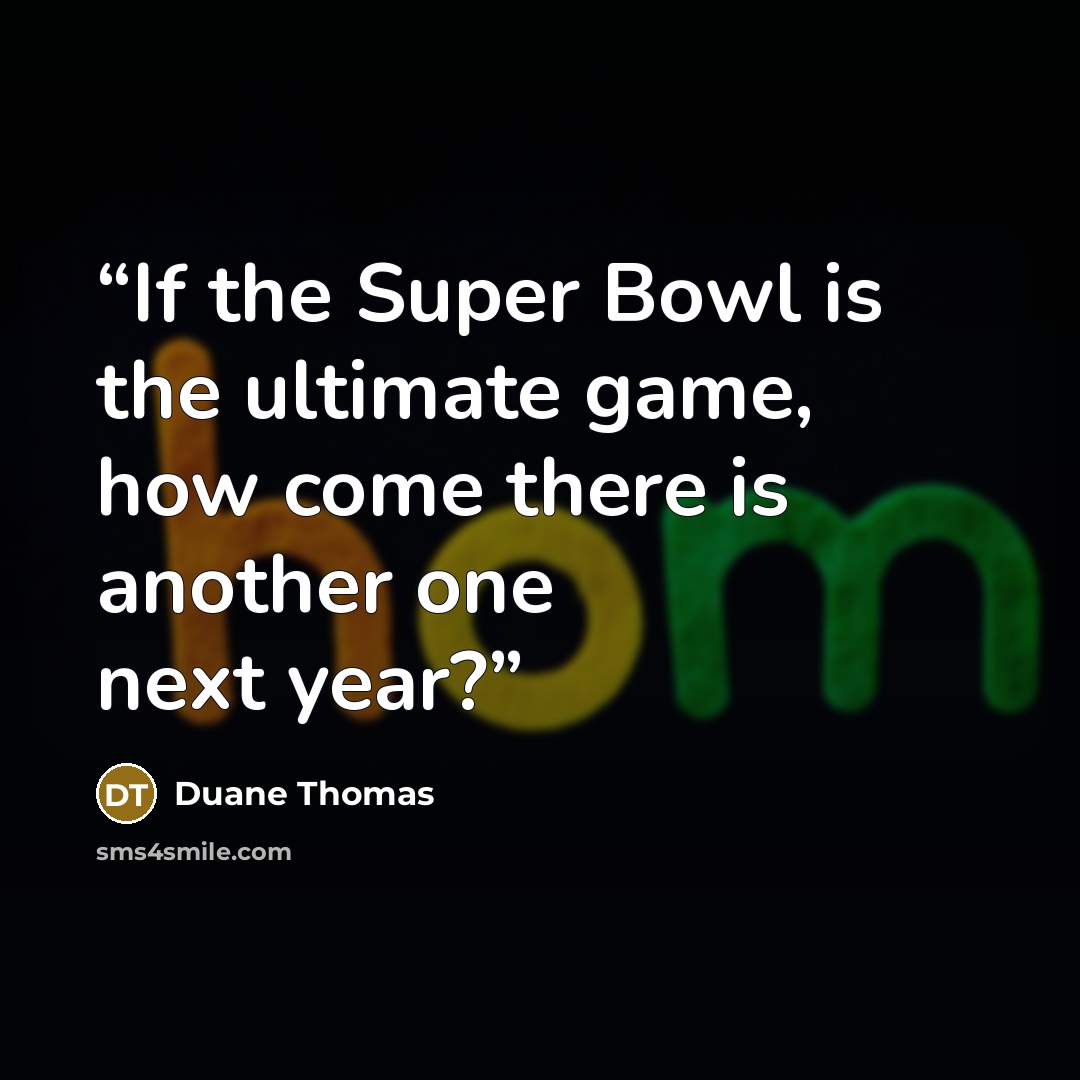 “If the Super Bowl is the ultimate game, how come there is another one next year?” quote by Duane Thomas