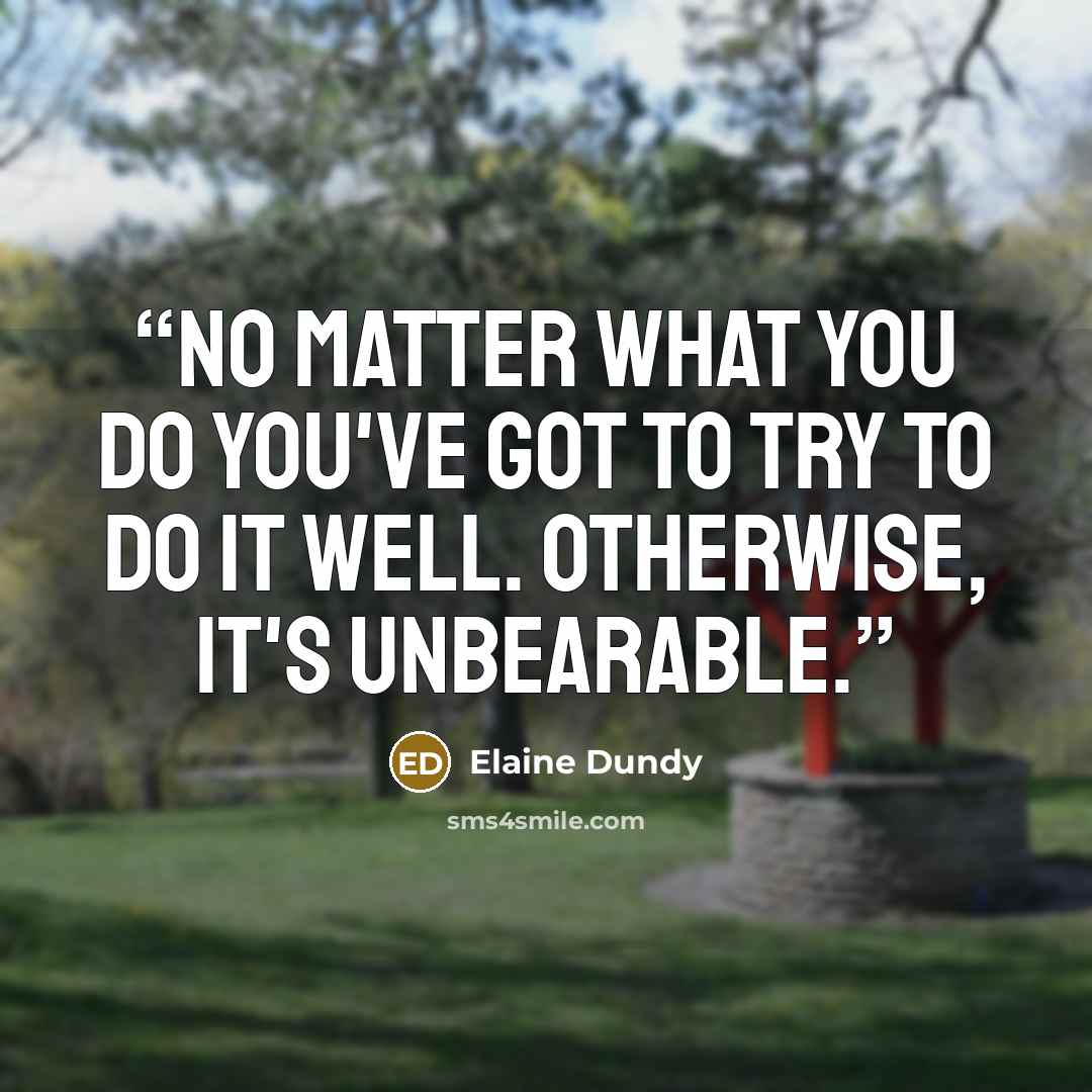 “No matter what you do you've got to try to do it well. Otherwise, it's unbearable.” quote by Elaine Dundy