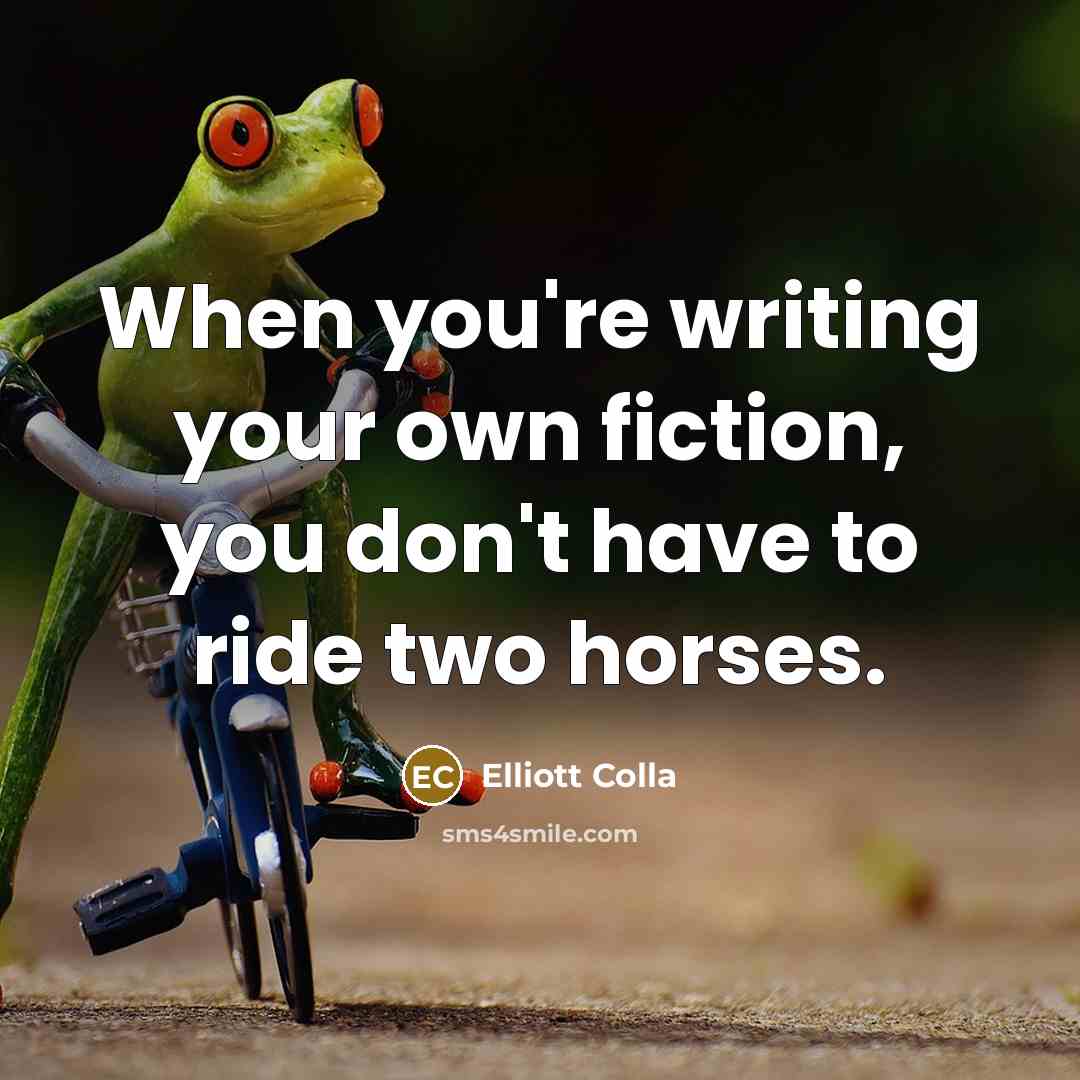“When you're writing your own fiction, you don't have to…” quote by Elliott Colla