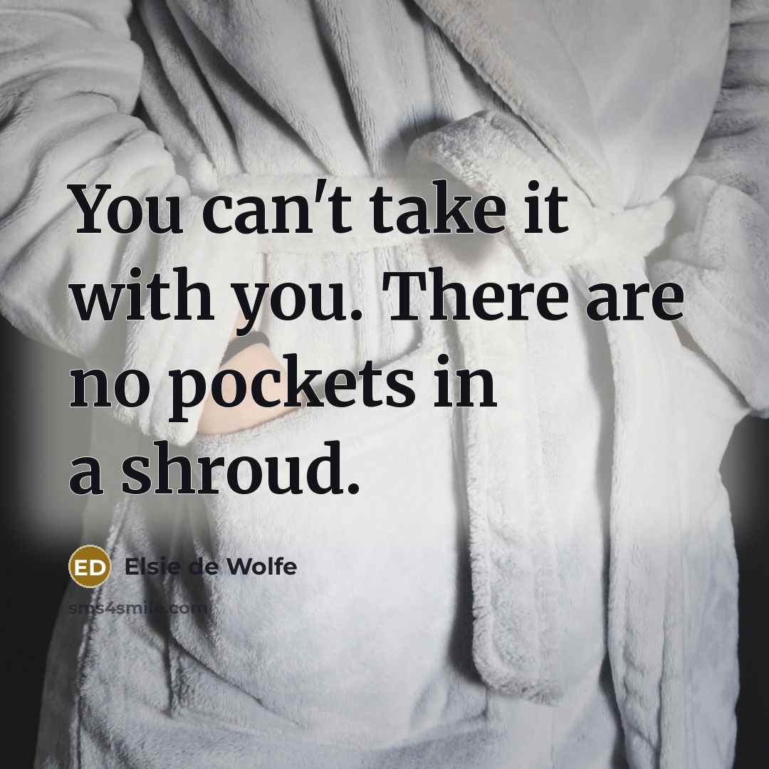 “You can't take it with you. There are no pockets…” quote by Elsie de Wolfe