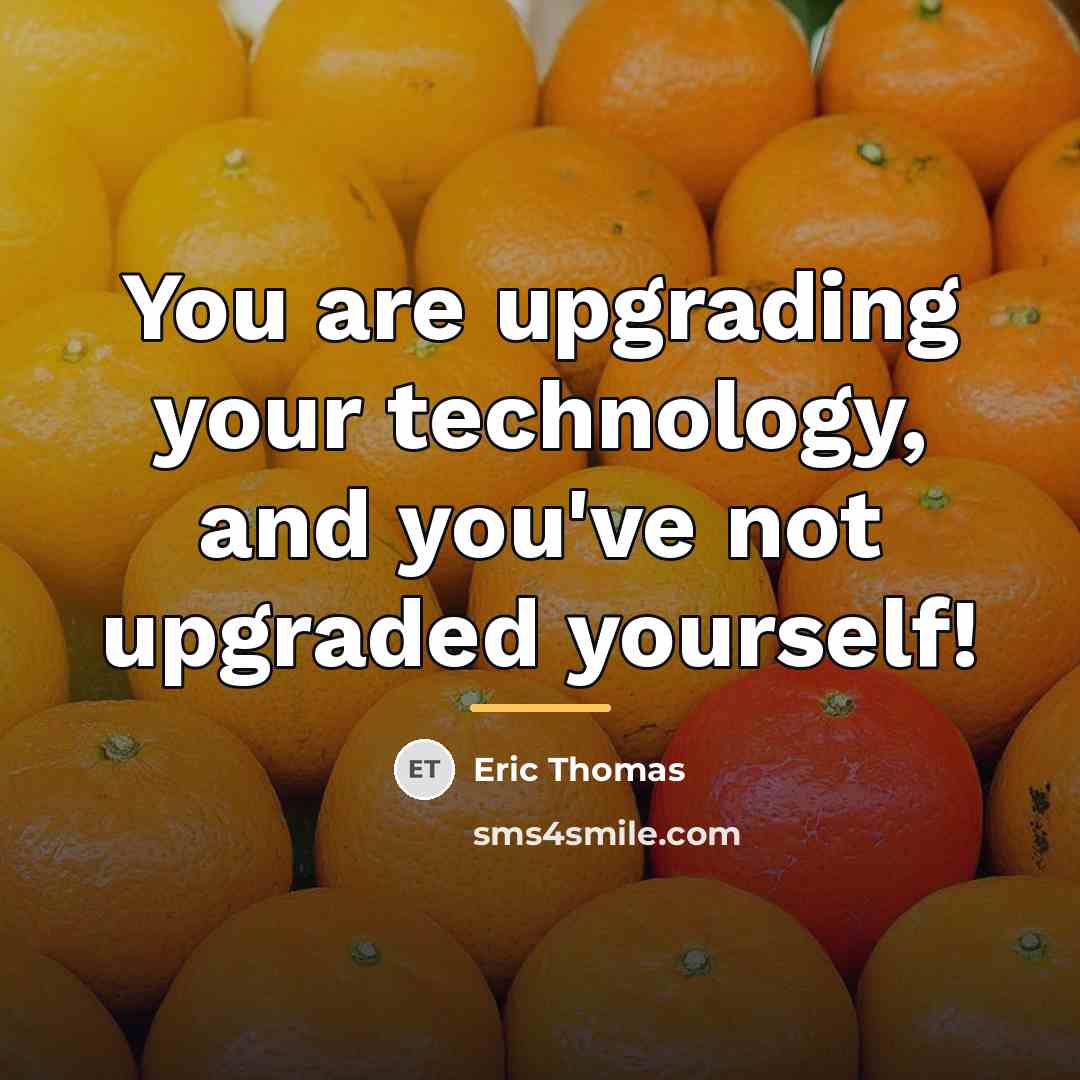 “You are upgrading your technology, and you've not upgraded yourself!…” quote by Eric Thomas