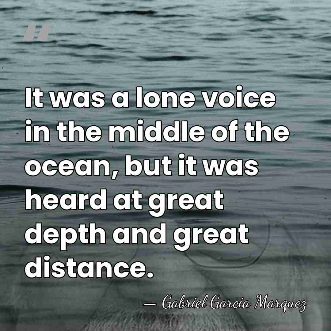 It was a lone voice in the middle of the ocean, but&hellip; - Gabriel Garcia Marquez