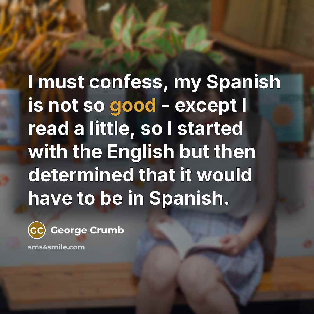 “I must confess, my Spanish is not so good -…” quote by George Crumb