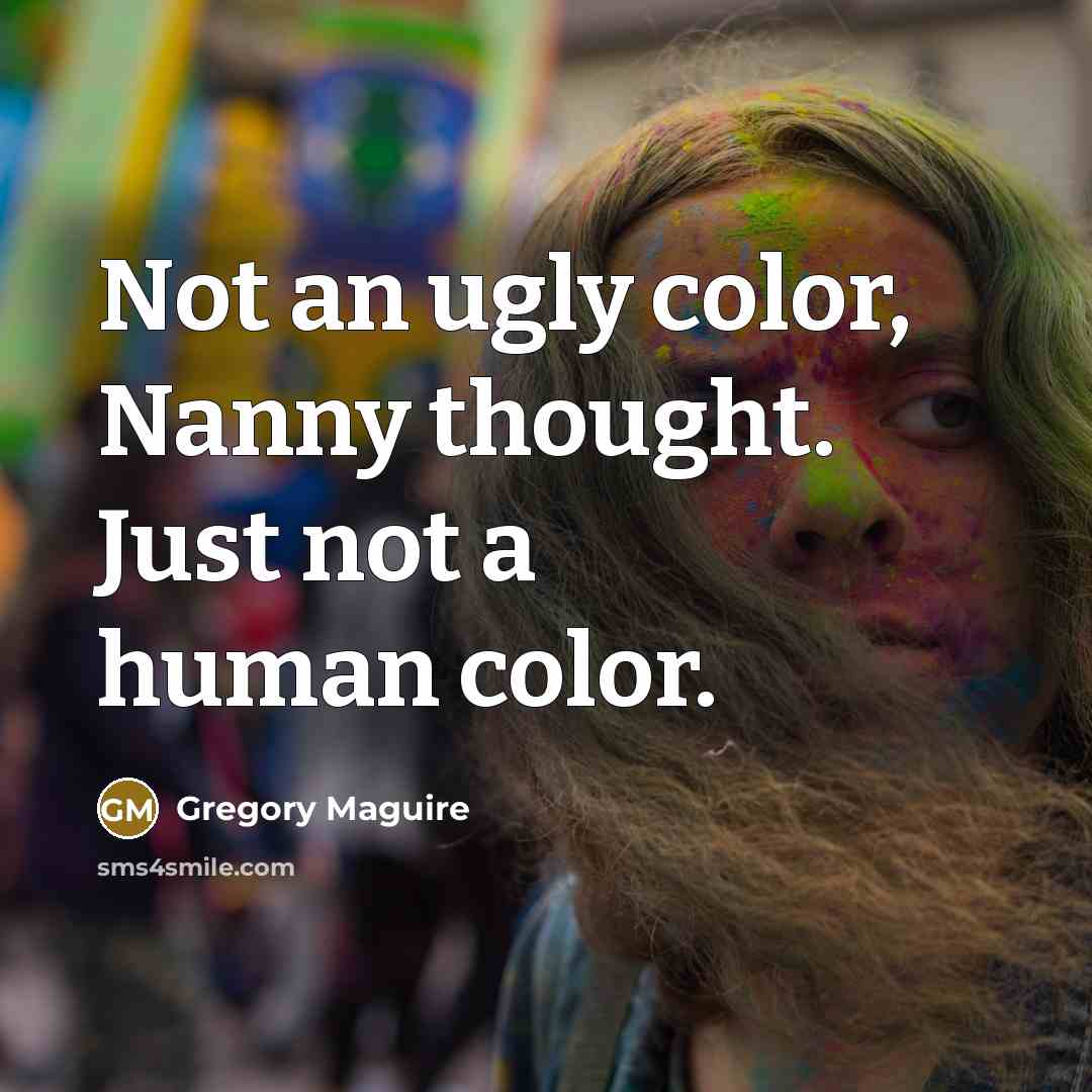 “Not an ugly color, Nanny thought. Just not a human…” quote by Gregory Maguire