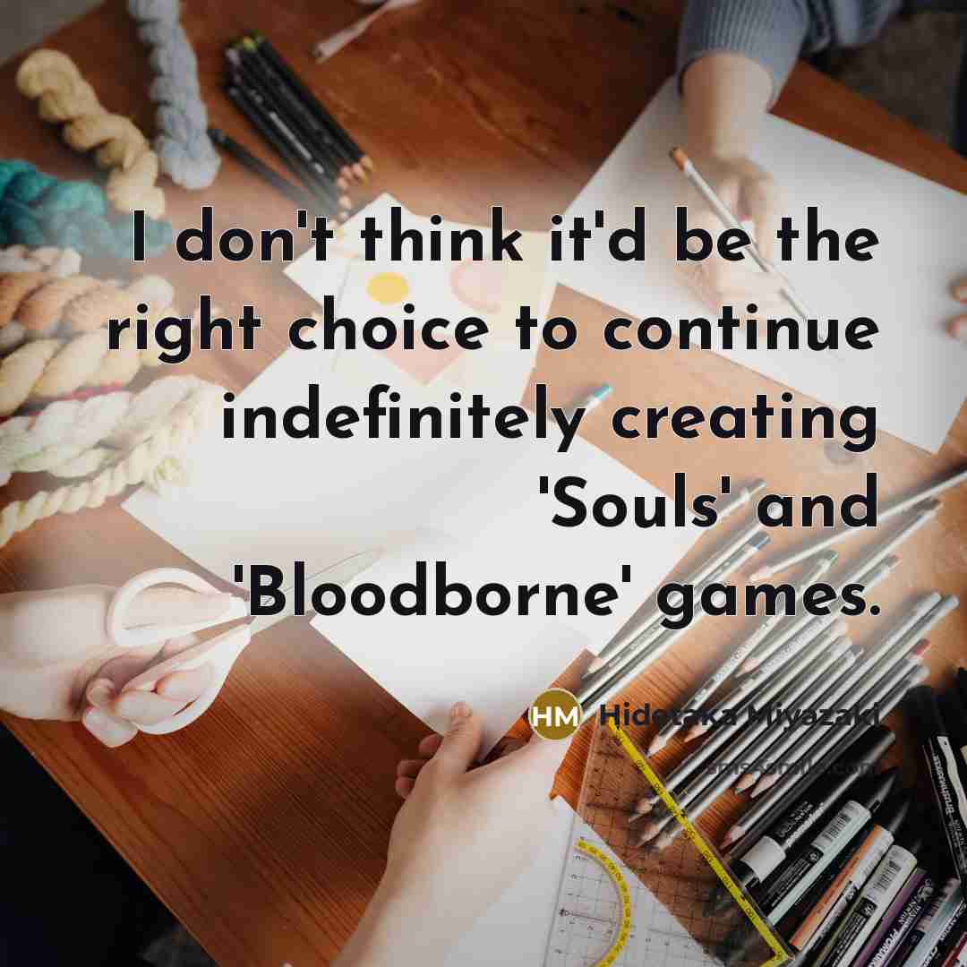 “I don't think it'd be the right choice to continue…” quote by Hidetaka Miyazaki