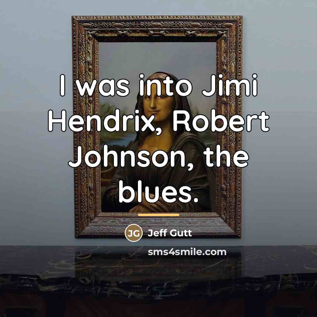 “I was into Jimi Hendrix, Robert Johnson, the blues.…” quote by Jeff Gutt