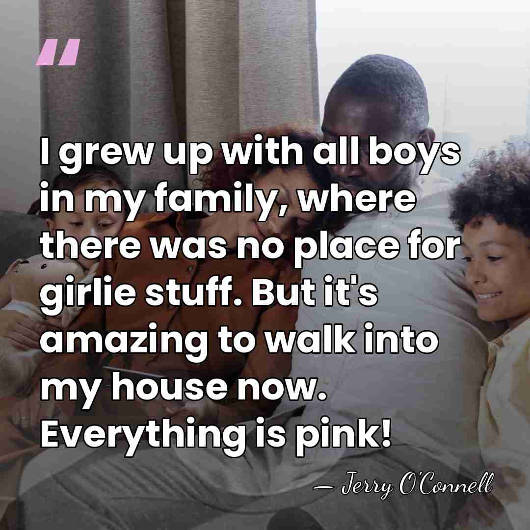 I grew up with all boys in my family, where there was&hellip; - Jerry O'Connell