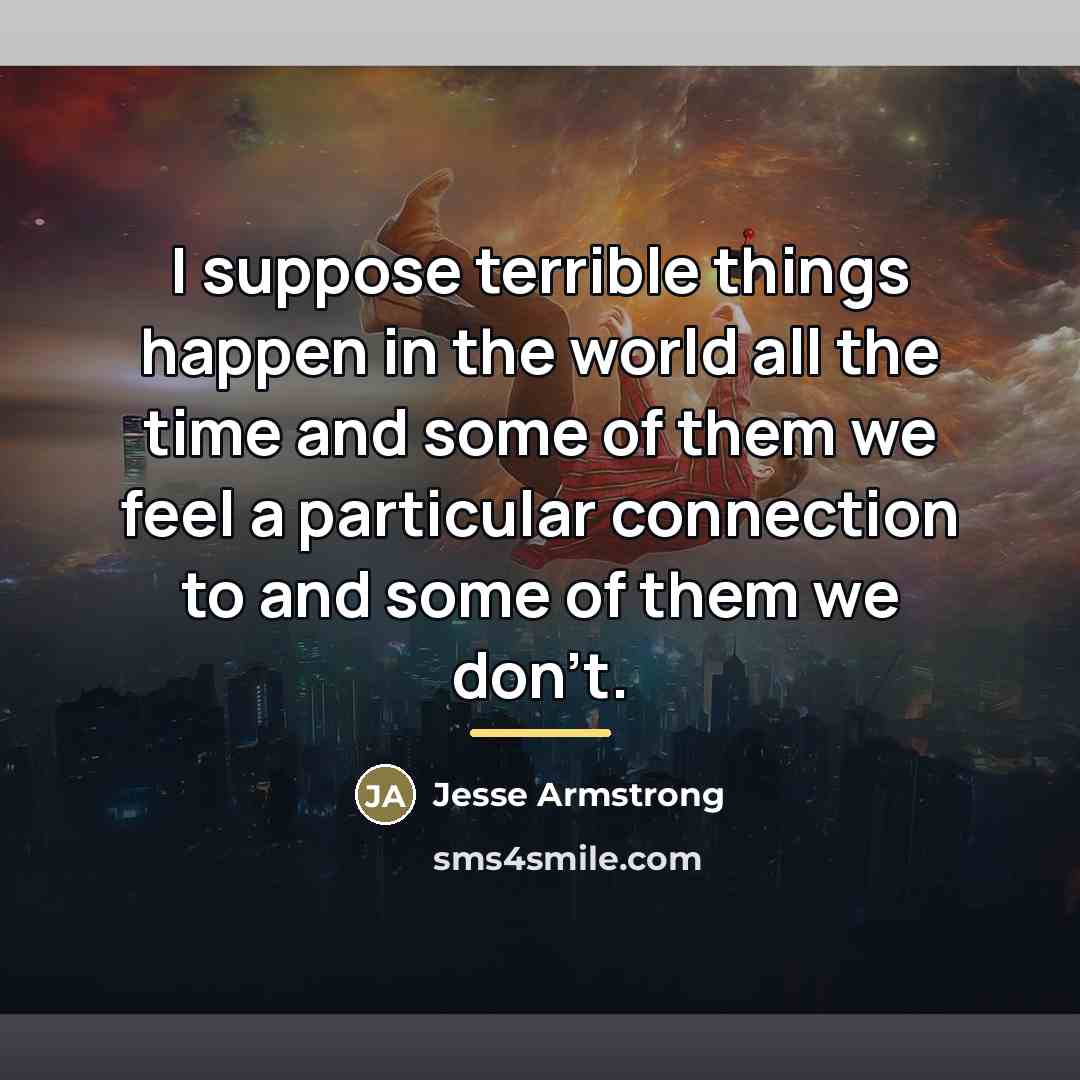 “I suppose terrible things happen in the world all the…” quote by Jesse Armstrong