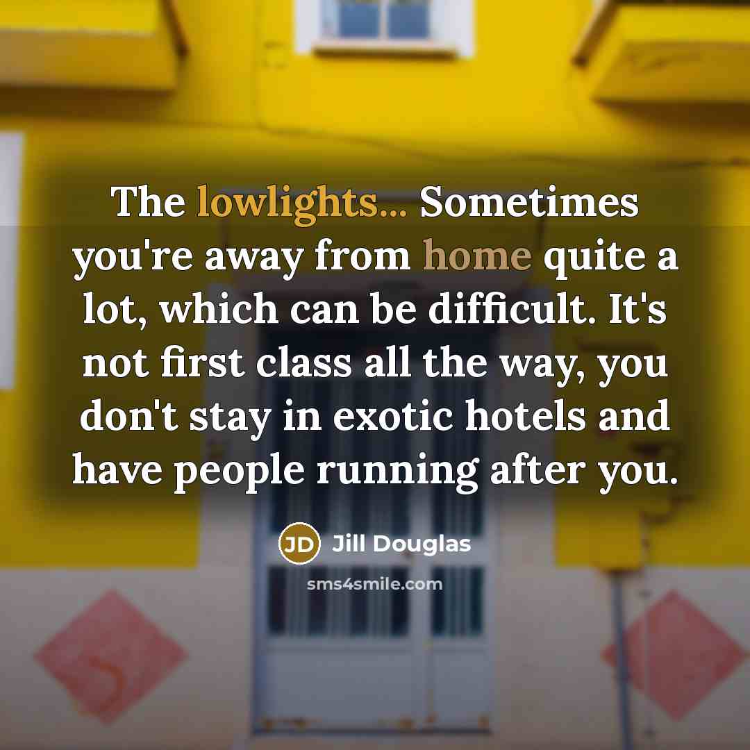 “The lowlights... Sometimes you're away from home quite a lot,…” quote by Jill Douglas