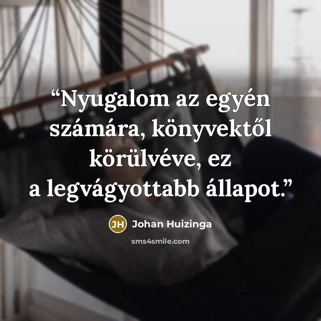 “Nyugalom az egyén számára, könyvektől körülvéve, ez a legvágyottabb állapot.” quote by Johan Huizinga