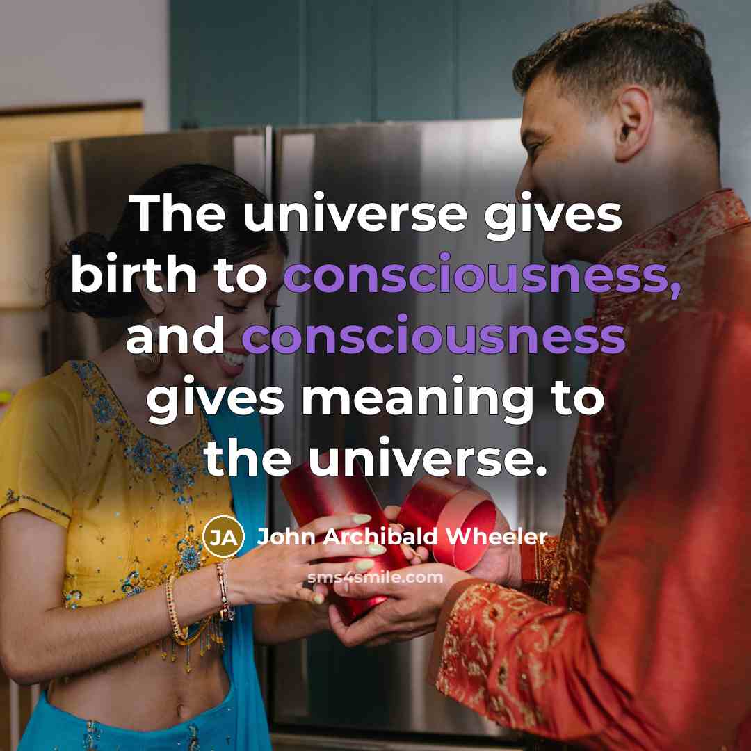 “The universe gives birth to consciousness, and consciousness gives meaning…” quote by John Archibald Wheeler