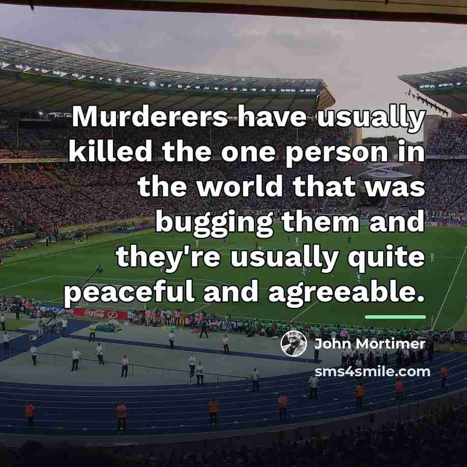 “Murderers have usually killed the one person in the world…” quote by John Mortimer