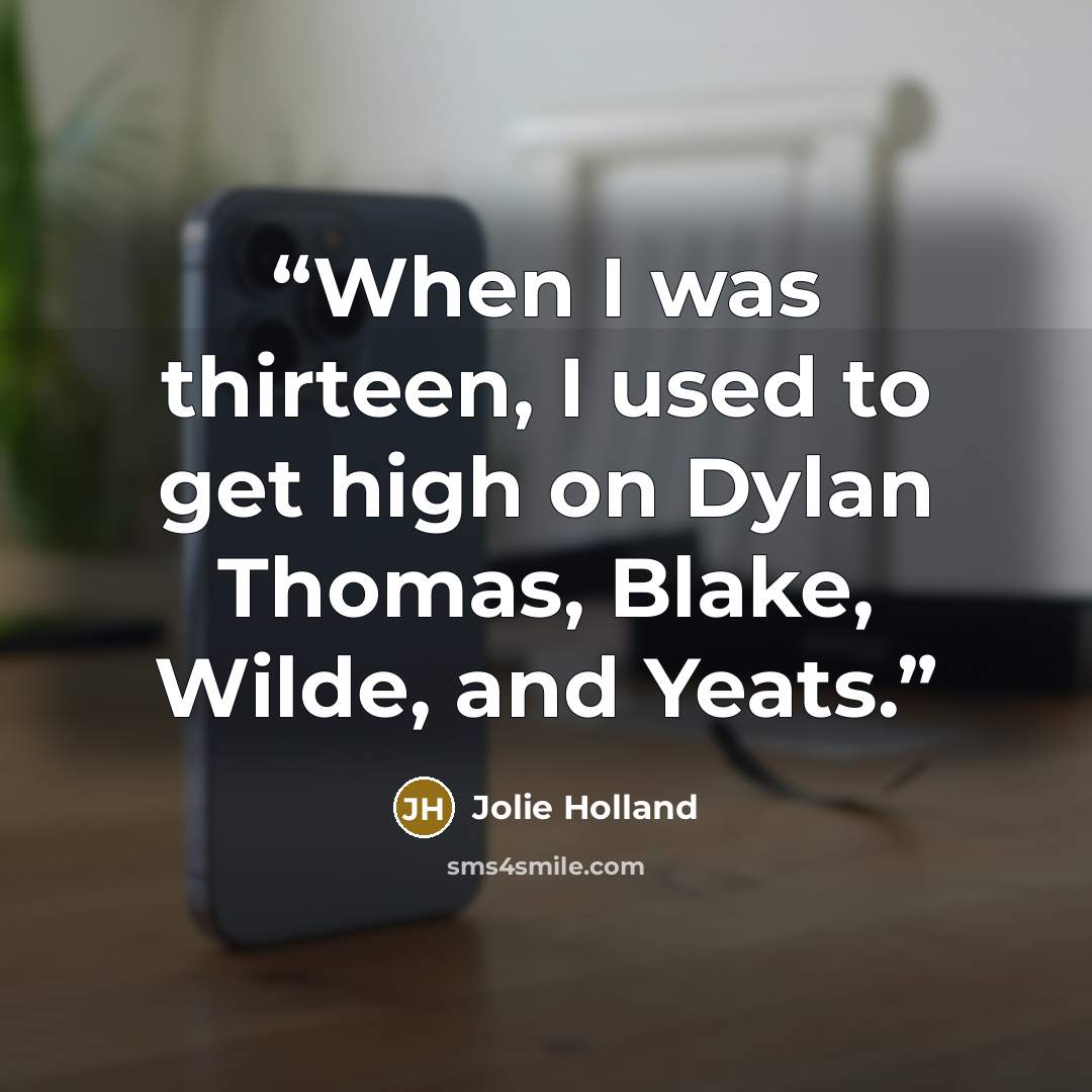 “When I was thirteen, I used to get high on Dylan Thomas, Blake, Wilde, and Yeats.” quote by Jolie Holland