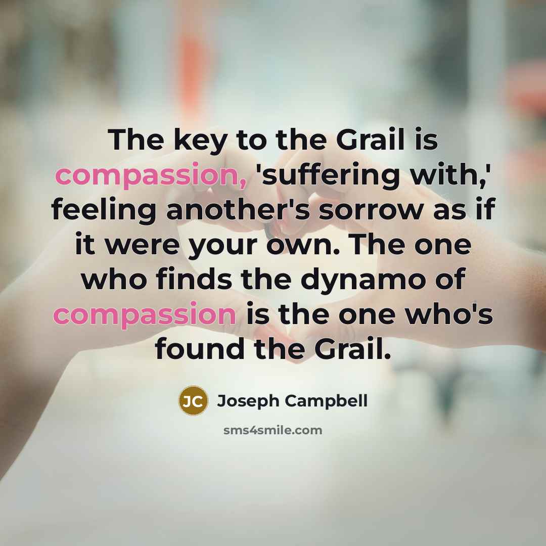 “The key to the Grail is compassion, 'suffering with,' feeling…” quote by Joseph Campbell