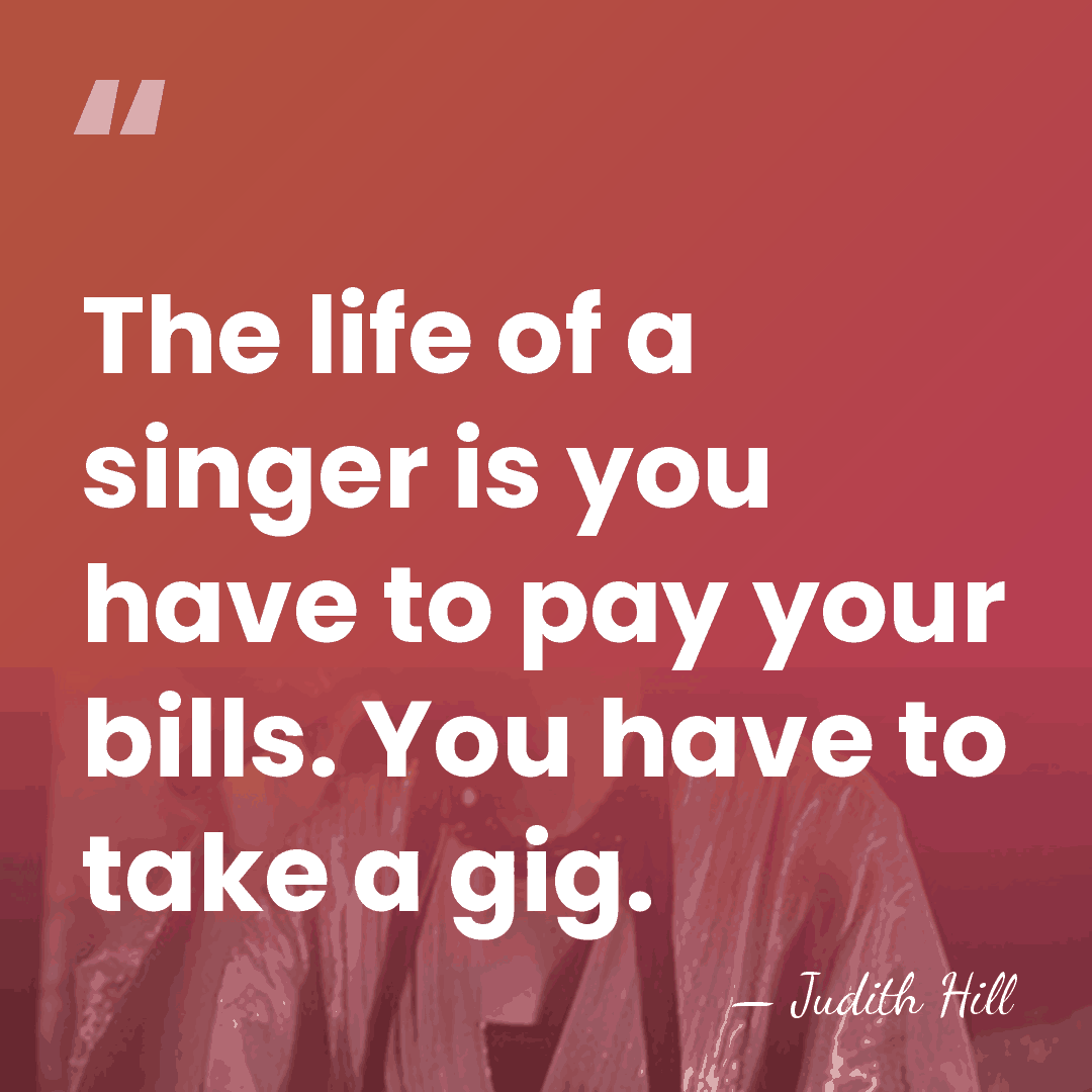 The life of a singer is you have to pay your bills.&hellip; - Judith Hill