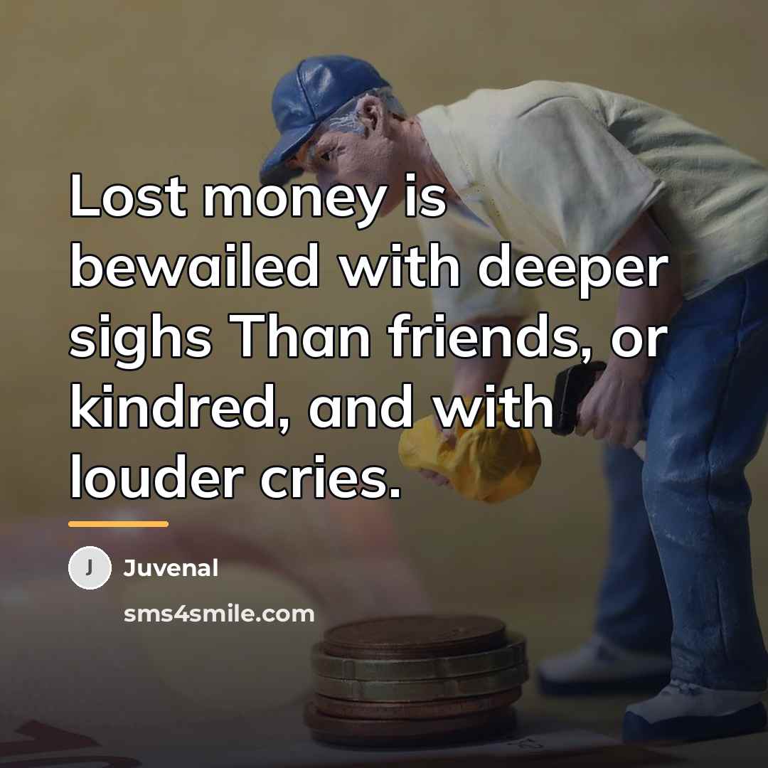 “Lost money is bewailed with deeper sighs Than friends, or…” quote by Juvenal