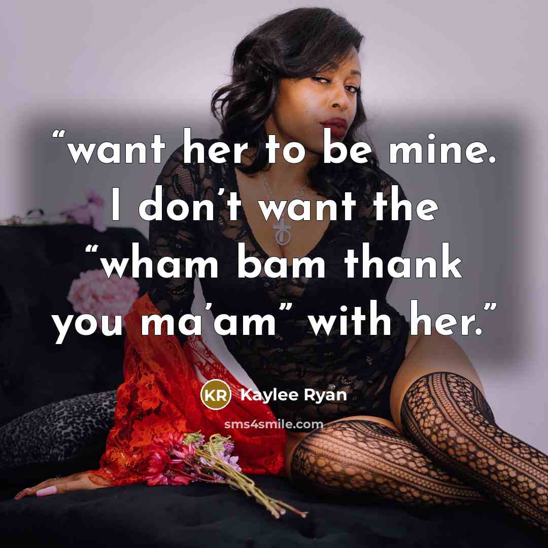“want her to be mine. I don’t want the “wham bam thank you ma’am” with her.” quote by Kaylee Ryan